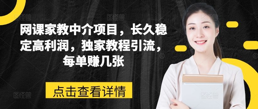 网课家教中介项目，长久稳定高利润，独家教程引流，每单赚几张-启航资源站