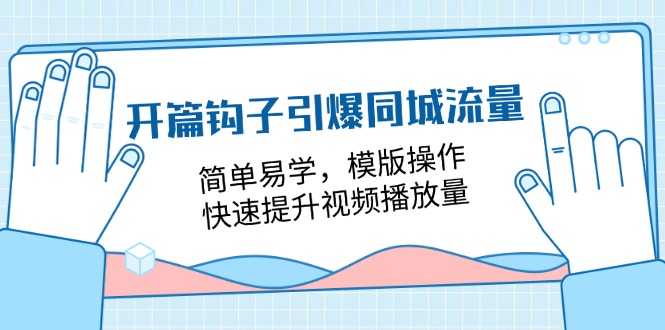 开篇钩子引爆同城流量，简单易学，模版操作，快速提升视频播放量（18节课）-启航资源站