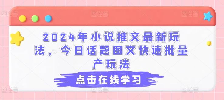 2024年小说推文最新玩法，今日话题图文快速批量产玩法-启航资源站