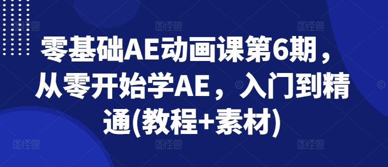 零基础AE动画课第6期，从零开始学AE，入门到精通(教程+素材)-启航资源站