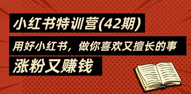 （11492期）35天-小红书特训营(42期)，用好小红书，做你喜欢又擅长的事，涨粉又赚钱-启航资源站