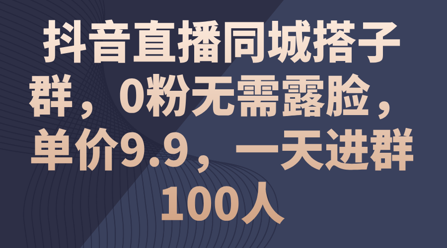 （11502期）抖音直播同城搭子群，0粉无需露脸，单价9.9，一天进群100人-启航资源站