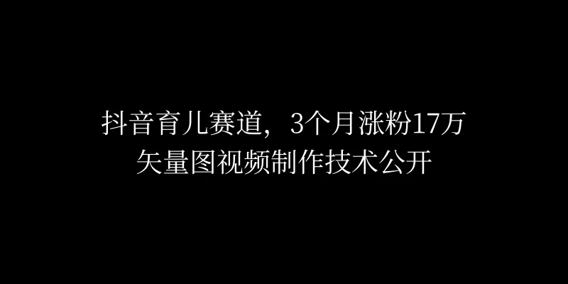 3个月涨粉17万，抖音矢量图制作视频技术公开，2种变现方式-启航资源站