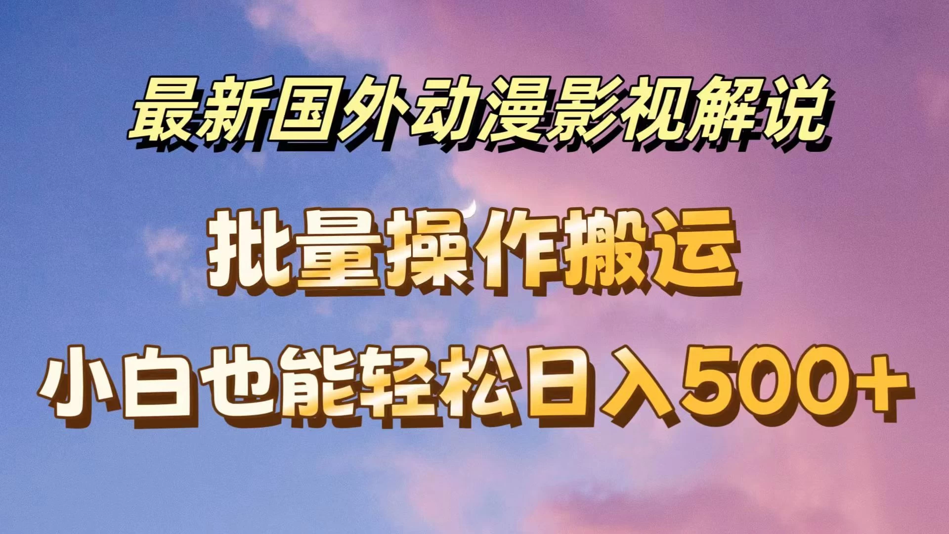 最新国外动漫影视解说，批量下载自动翻译，小白也能轻松日入500+-启航资源站