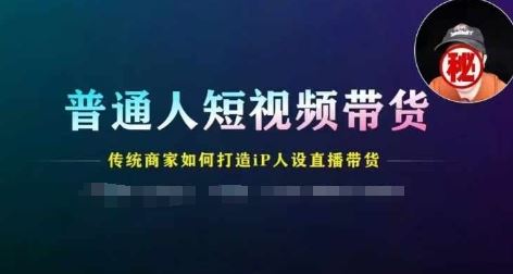 普通人短视频带货，传统商家如何打造IP人设直播带货-启航资源站