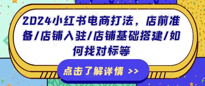 2024小红书电商打法，店前准备/店铺入驻/店铺基础搭建/如何找对标等-启航资源站