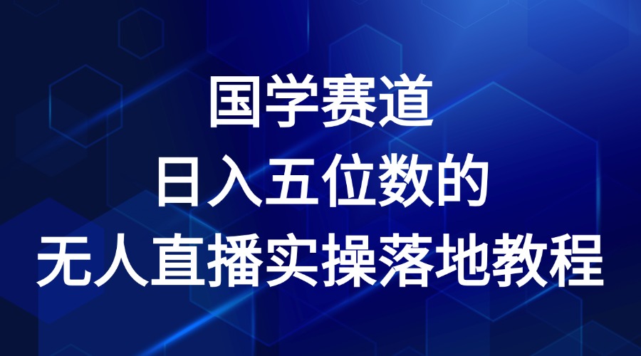 国学赛道-2024年日入五位数无人直播实操落地教程-启航资源站