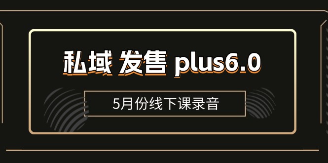 （11612期）私域 发售 plus6.0【5月份线下课录音】/全域套装 sop流程包，社群发售…-启航资源站