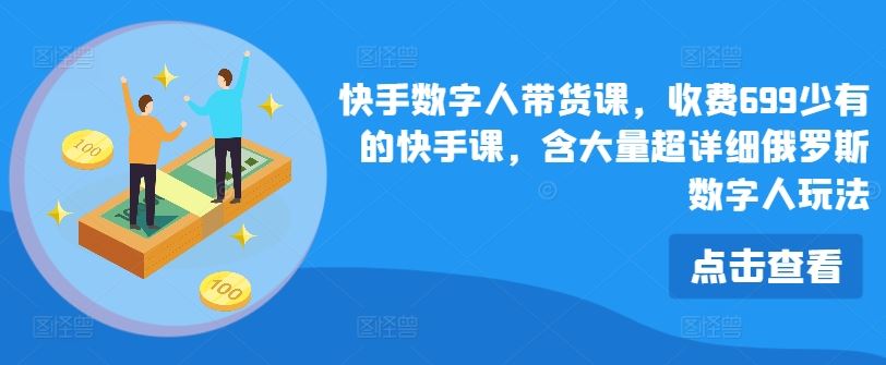 快手数字人带货课，收费699少有的快手课，含大量超详细俄罗斯数字人玩法-启航资源站