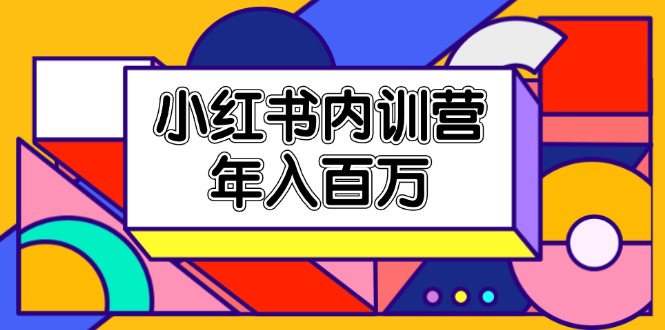 小红书内训营，底层逻辑/定位赛道/账号包装/内容策划/爆款创作/年入百万-启航资源站