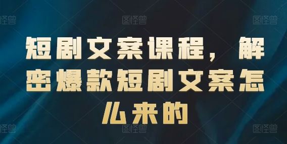 短剧文案课程，解密爆款短剧文案怎么来的-启航资源站