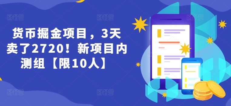 货币掘金项目，3天卖了2720！新项目内测组【限10人】-启航资源站