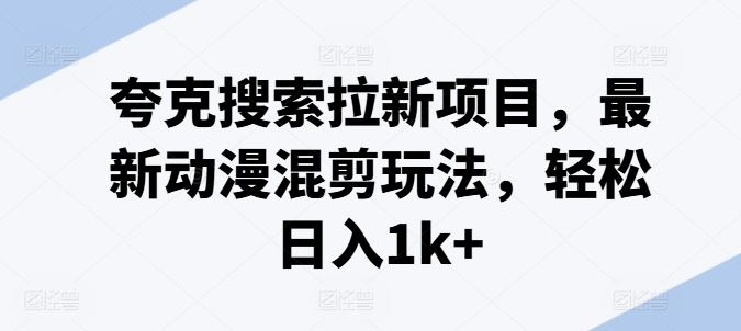 夸克搜索拉新项目，最新动漫混剪玩法，轻松日入1k+-启航资源站