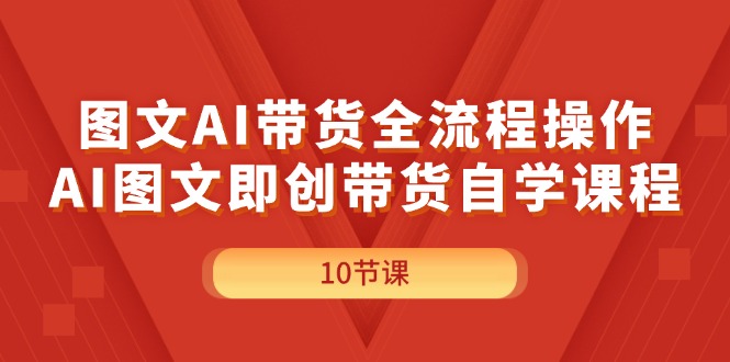 （11758期）图文AI带货全流程操作，AI图文即创带货自学课程-启航资源站