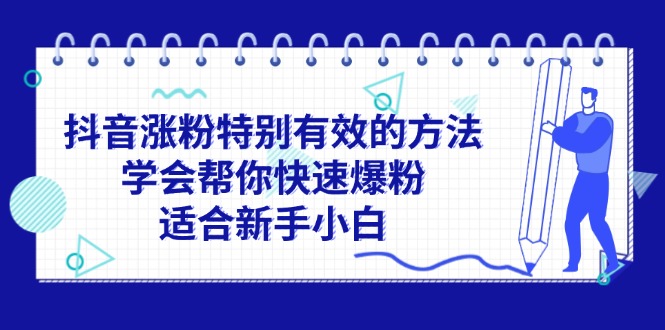 （11823期）抖音涨粉特别有效的方法，学会帮你快速爆粉，适合新手小白-启航资源站