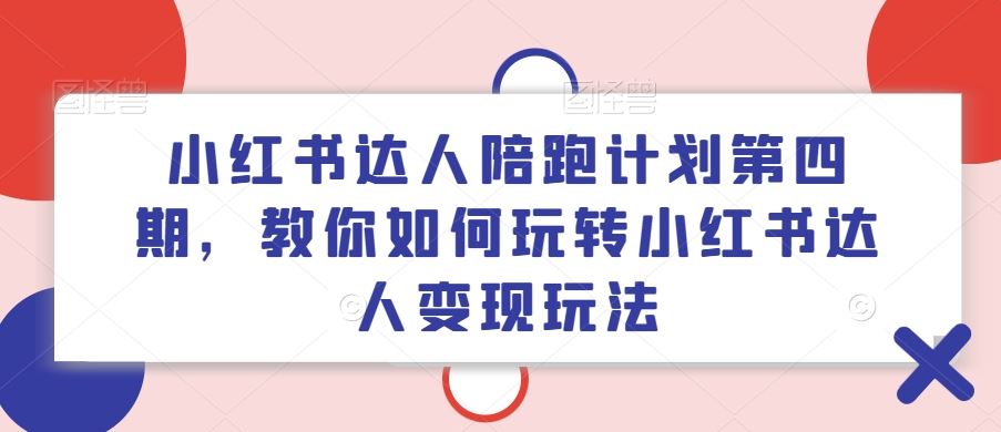 小红书达人陪跑计划第四期，教你如何玩转小红书达人变现玩法-启航资源站