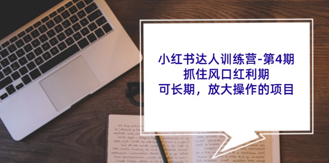 （11837期）小红书达人训练营-第4期：抓住风口红利期，可长期，放大操作的项目-启航资源站