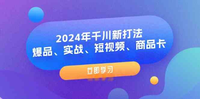 2024年千川新打法：爆品、实战、短视频、商品卡（8节课）-启航资源站