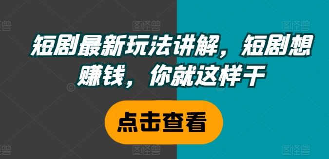 短剧最新玩法讲解，短剧想赚钱，你就这样干-启航资源站