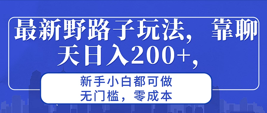 最新野路子玩法，靠聊天日入200+，新手小白都可做，无门槛，零成本-启航资源站