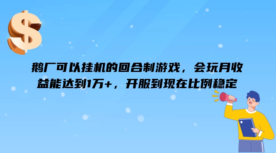 鹅厂可以挂机的回合制游戏，会玩月收益能达到1万+，开服到现在比例稳定-启航资源站