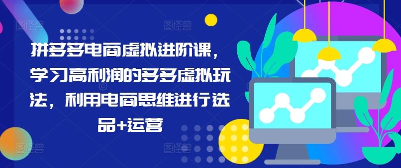 拼多多电商虚拟进阶课，学习高利润的多多虚拟玩法，利用电商思维进行选品+运营-启航资源站