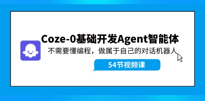 （11990期）Coze-0基础开发 Agent智能体教程：不需要懂编程，做属于自己的对话机器人-启航资源站