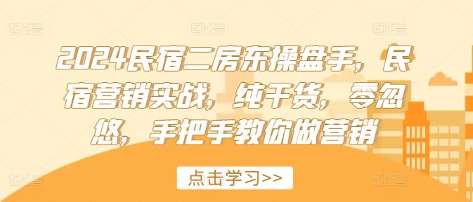 2024民宿二房东操盘手，民宿营销实战，纯干货，零忽悠，手把手教你做营销-启航资源站