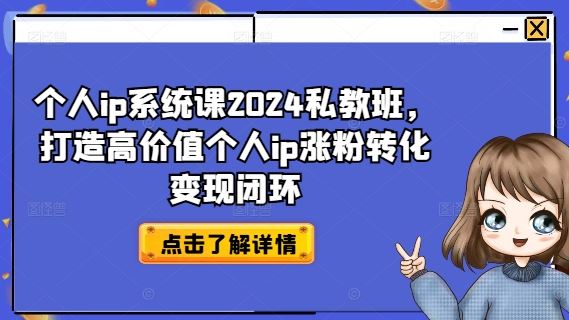 个人ip系统课2024私教班，打造高价值个人ip涨粉转化变现闭环-启航资源站