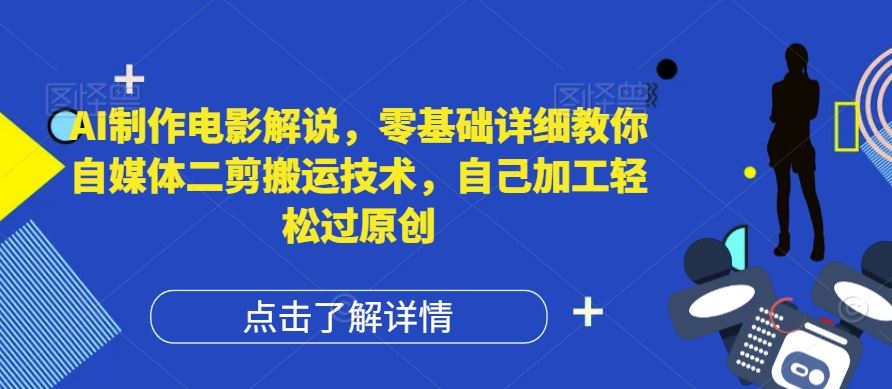 AI制作电影解说，零基础详细教你自媒体二剪搬运技术，自己加工轻松过原创【揭秘】-启航资源站