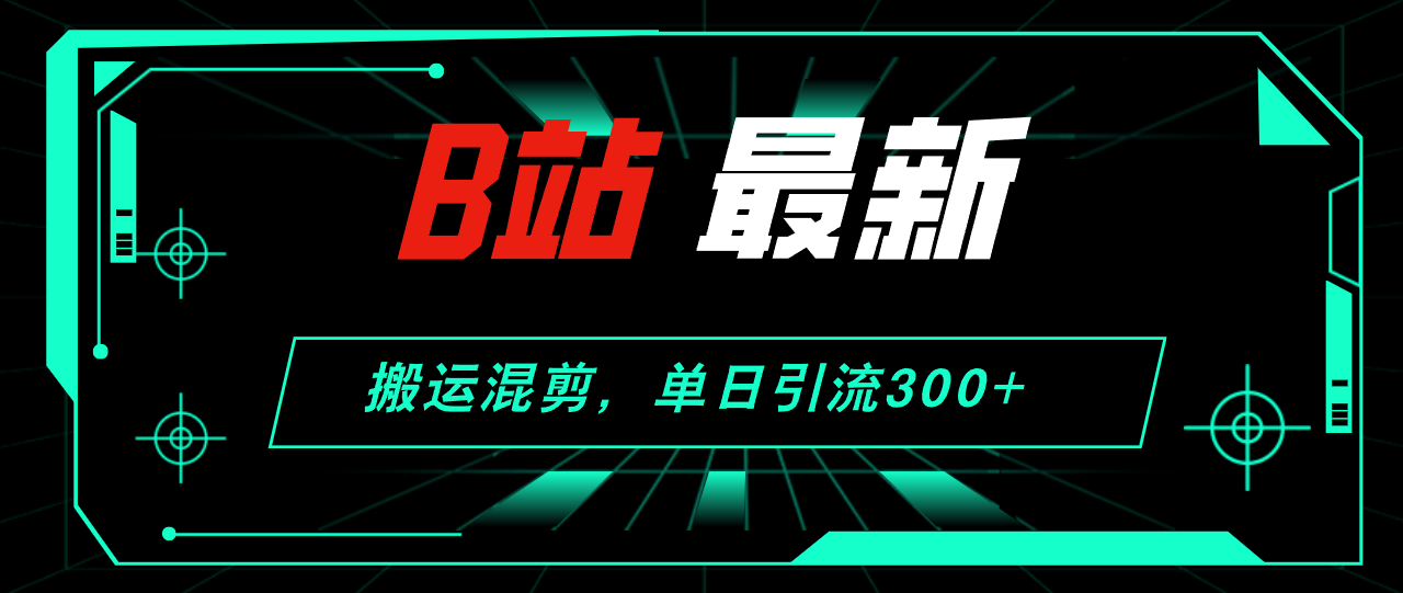 （12085期）B站最新，搬运混剪，单日引流300+创业粉-启航资源站