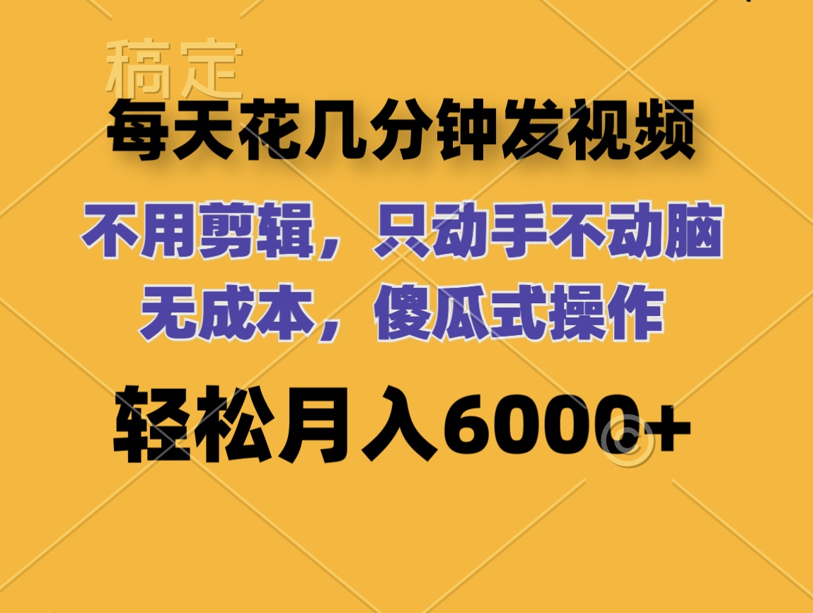 （12119期）每天花几分钟发视频 无需剪辑 动手不动脑 无成本 傻瓜式操作 轻松月入6…-启航资源站