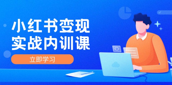 （12154期）小红书变现实战内训课，0-1实现小红书-IP变现 底层逻辑/实战方法/训练结合-启航资源站