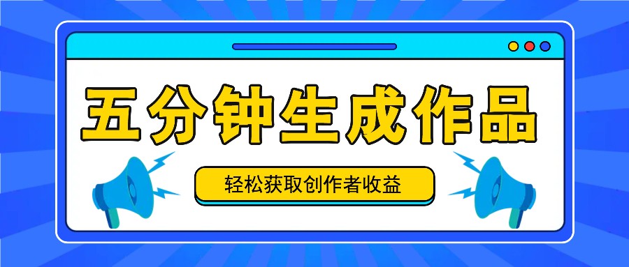 五分钟内即可生成一个原创作品，每日获取创作者收益100-300+！-启航资源站