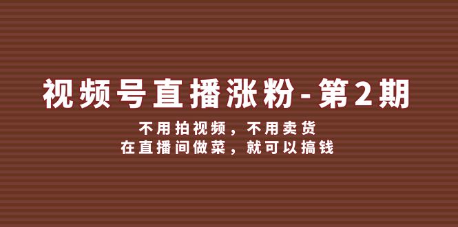 视频号直播涨粉第2期，不用拍视频，不用卖货，在直播间做菜，就可以搞钱-启航资源站