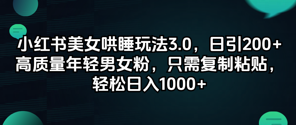 （12195期）小红书美女哄睡玩法3.0，日引200+高质量年轻男女粉，只需复制粘贴，轻…-启航资源站