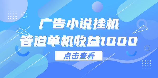 （12198期）广告小说挂机管道单机收益1000+-启航资源站