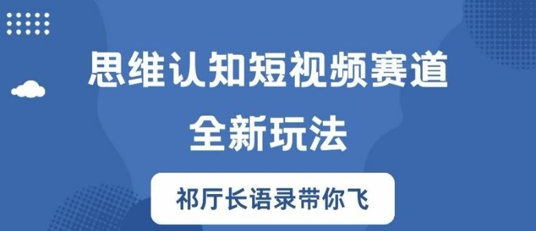 思维认知短视频赛道新玩法，胜天半子祁厅长语录带你飞【揭秘】-启航资源站