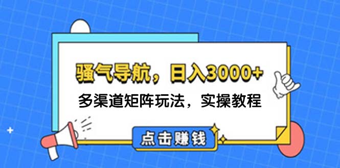 （12255期）日入3000+ 骚气导航，多渠道矩阵玩法，实操教程-启航资源站