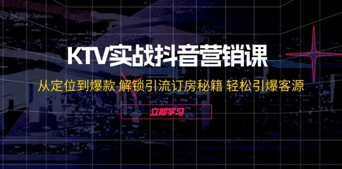 KTV实战抖音营销课：从定位到爆款 解锁引流订房秘籍 轻松引爆客源-启航资源站