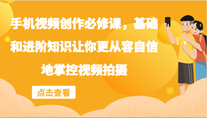 手机视频创作必修课，基础和进阶知识让你更从容自信地掌控视频拍摄-启航资源站