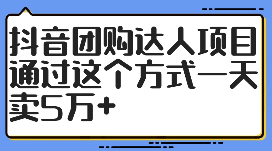 抖音团购达人项目，通过这个方式一天卖5万+-启航资源站