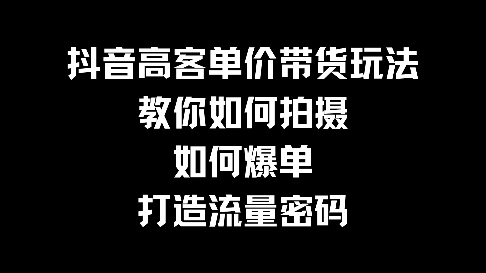 抖音高客单价带货玩法，教你如何拍摄，如何爆单，打造流量密码-启航资源站