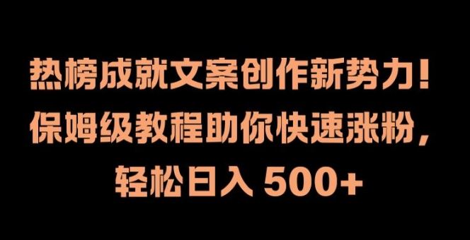 热榜成就文案创作新势力，保姆级教程助你快速涨粉，轻松日入 500+【揭秘】-启航资源站