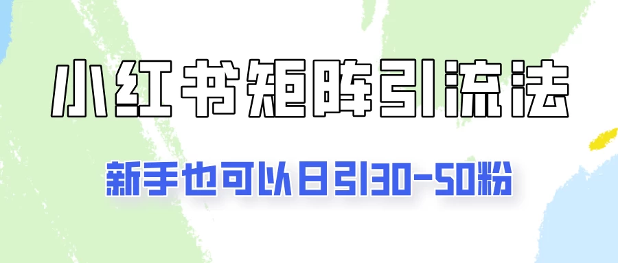 适合新手的引流方式，小红书矩阵引流法，新手也可日引30-50粉！-启航资源站