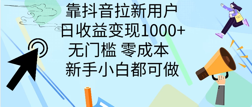 靠抖音拉新用户，日收益变现1000+，无门槛，零成本  新手小白都可做-启航资源站