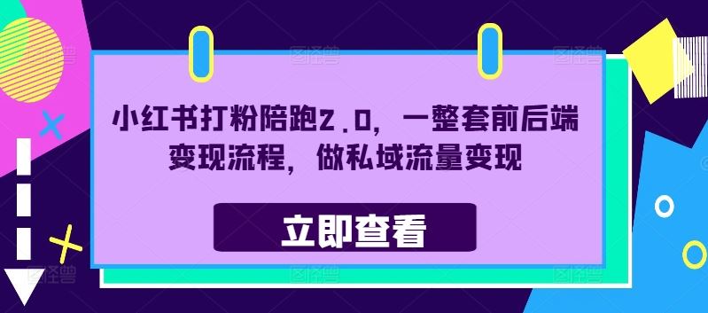 小红书打粉陪跑2.0，一整套前后端变现流程，做私域流量变现-启航资源站