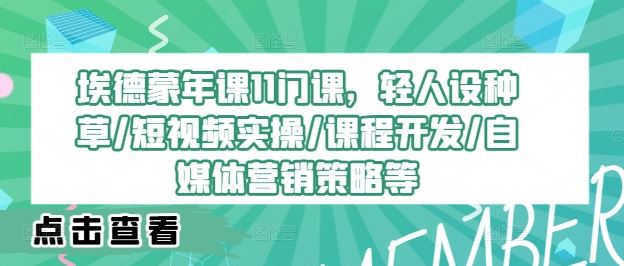 埃德蒙年课11门课，轻人设种草/短视频实操/课程开发/自媒体营销策略等-启航资源站