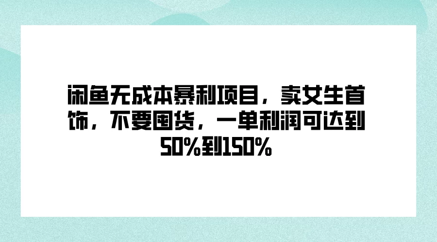 闲鱼无成本暴利项目，卖女生首饰，不要囤货，一单利润可达到50%到150%-启航资源站