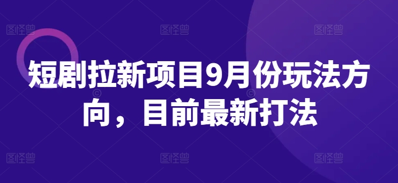 短剧拉新项目9月份玩法方向，目前最新打法-启航资源站